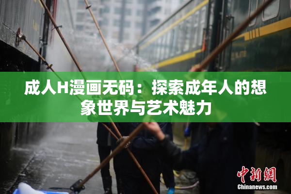 成人H漫画无码：探索成年人的想象世界与艺术魅力