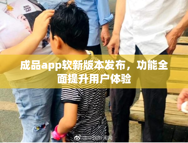 成品app软新版本发布，功能全面提升用户体验
