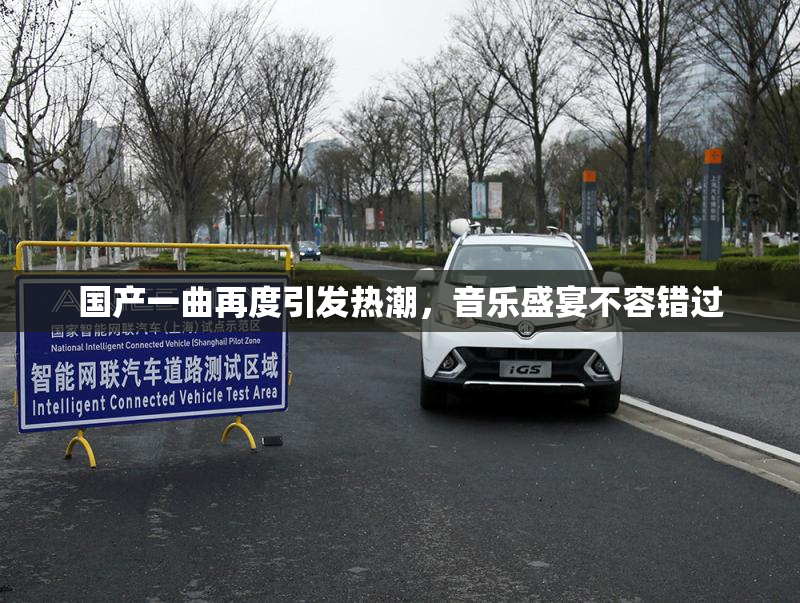 国产一曲再度引发热潮，音乐盛宴不容错过
