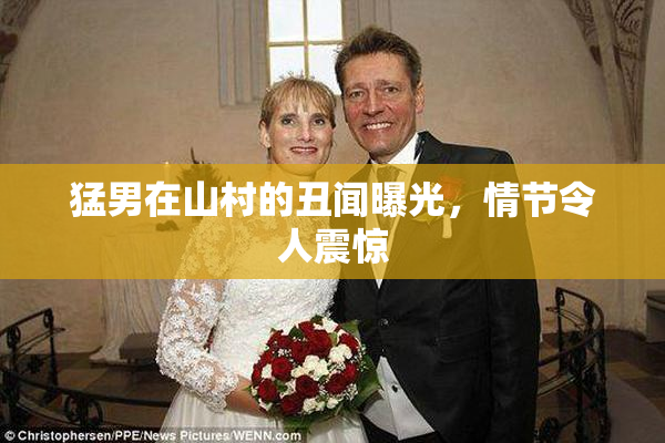 猛男在山村的丑闻曝光，情节令人震惊