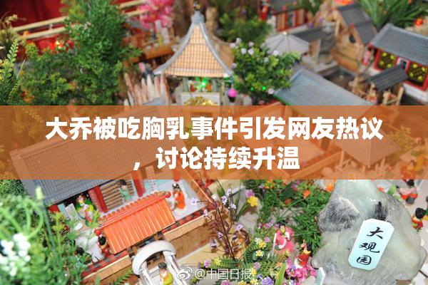 大乔被吃胸乳事件引发网友热议，讨论持续升温