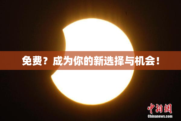 免费？成为你的新选择与机会！