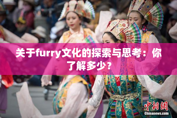 关于furry文化的探索与思考：你了解多少？
