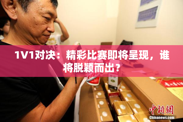 1V1对决：精彩比赛即将呈现，谁将脱颖而出？