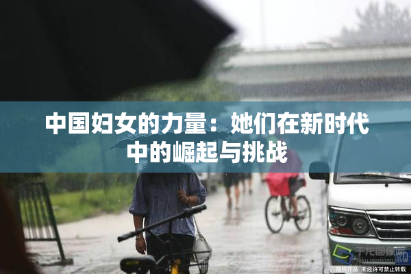 中国妇女的力量：她们在新时代中的崛起与挑战
