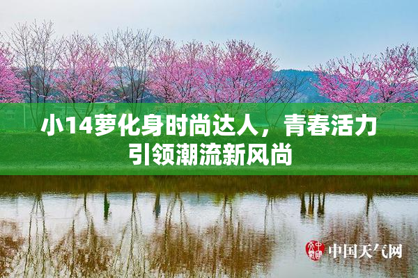 小14萝化身时尚达人，青春活力引领潮流新风尚
