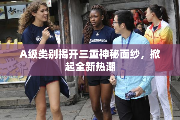 A级类别揭开三重神秘面纱，掀起全新热潮