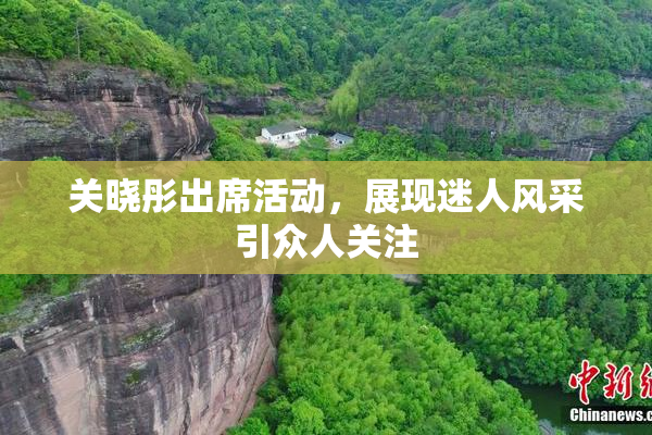 关晓彤出席活动，展现迷人风采引众人关注