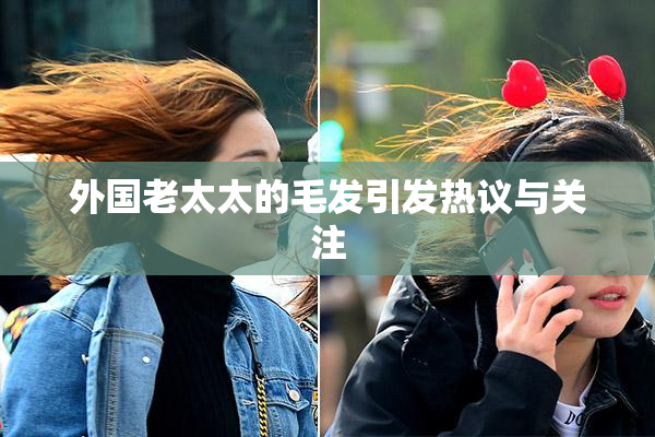 外国老太太的毛发引发热议与关注