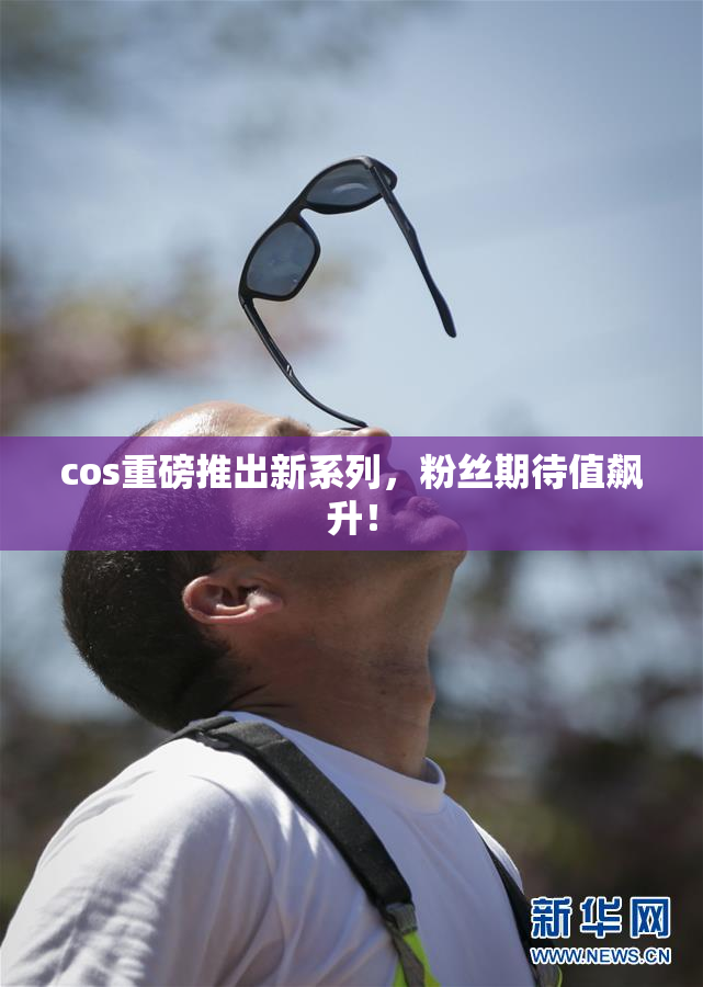 cos重磅推出新系列，粉丝期待值飙升！