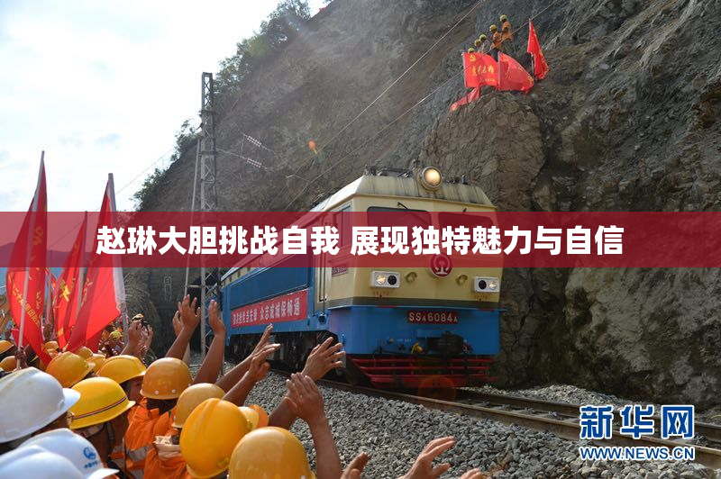 赵琳大胆挑战自我 展现独特魅力与自信
