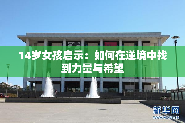 14岁女孩启示：如何在逆境中找到力量与希望