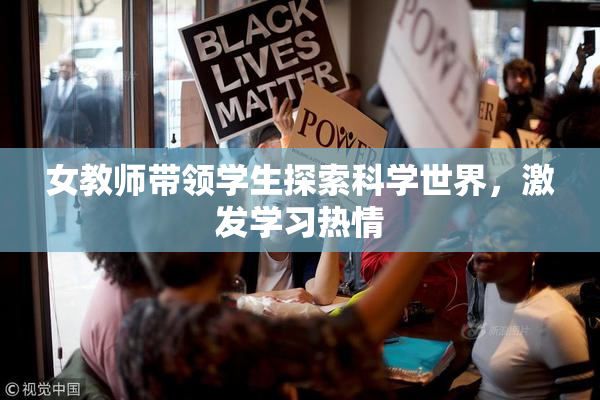 女教师带领学生探索科学世界，激发学习热情