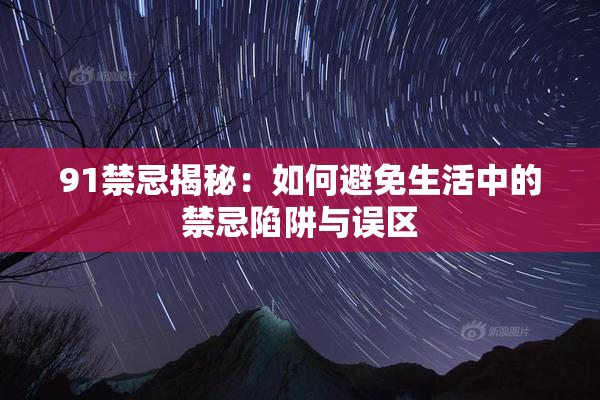 91禁忌揭秘：如何避免生活中的禁忌陷阱与误区