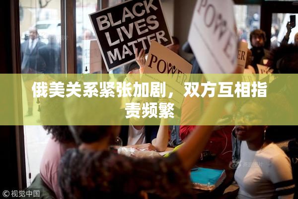 俄美关系紧张加剧，双方互相指责频繁