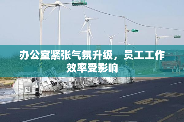 办公室紧张气氛升级，员工工作效率受影响