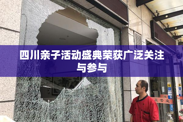 四川亲子活动盛典荣获广泛关注与参与
