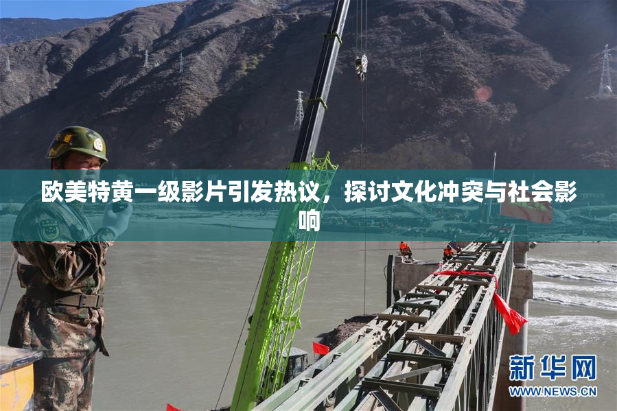 欧美特黄一级影片引发热议，探讨文化冲突与社会影响