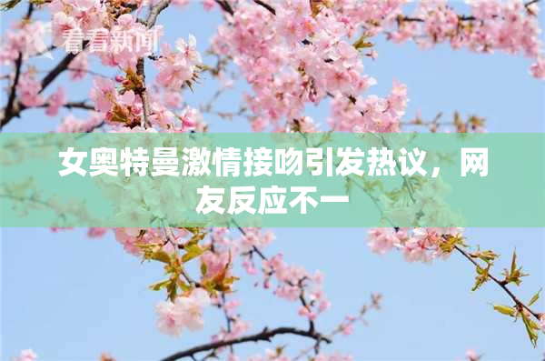 女奥特曼激情接吻引发热议，网友反应不一