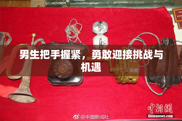 男生把手握紧，勇敢迎接挑战与机遇