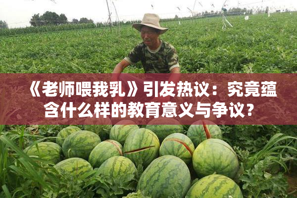 《老师喂我乳》引发热议：究竟蕴含什么样的教育意义与争议？