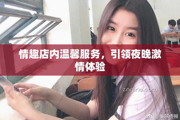 情趣店内温馨服务，引领夜晚激情体验