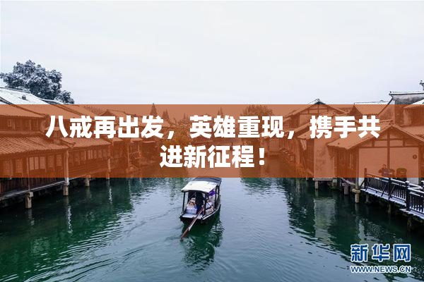 八戒再出发，英雄重现，携手共进新征程！