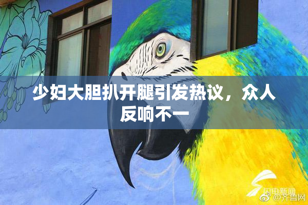 少妇大胆扒开腿引发热议，众人反响不一