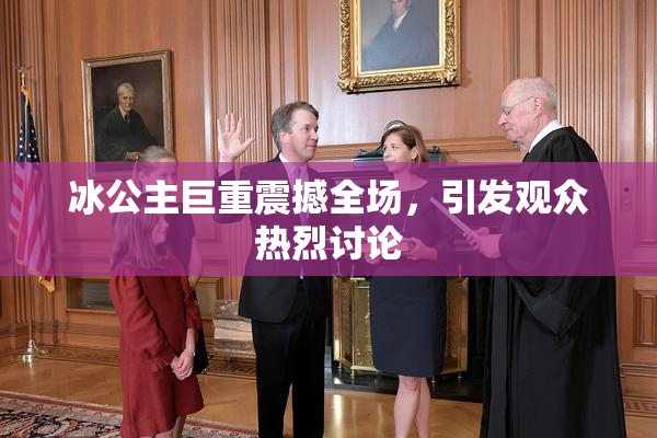 冰公主巨重震撼全场，引发观众热烈讨论