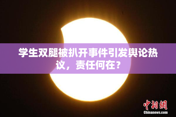 学生双腿被扒开事件引发舆论热议，责任何在？