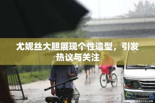 尤妮丝大胆展现个性造型，引发热议与关注