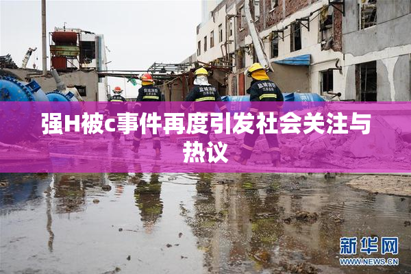强H被c事件再度引发社会关注与热议