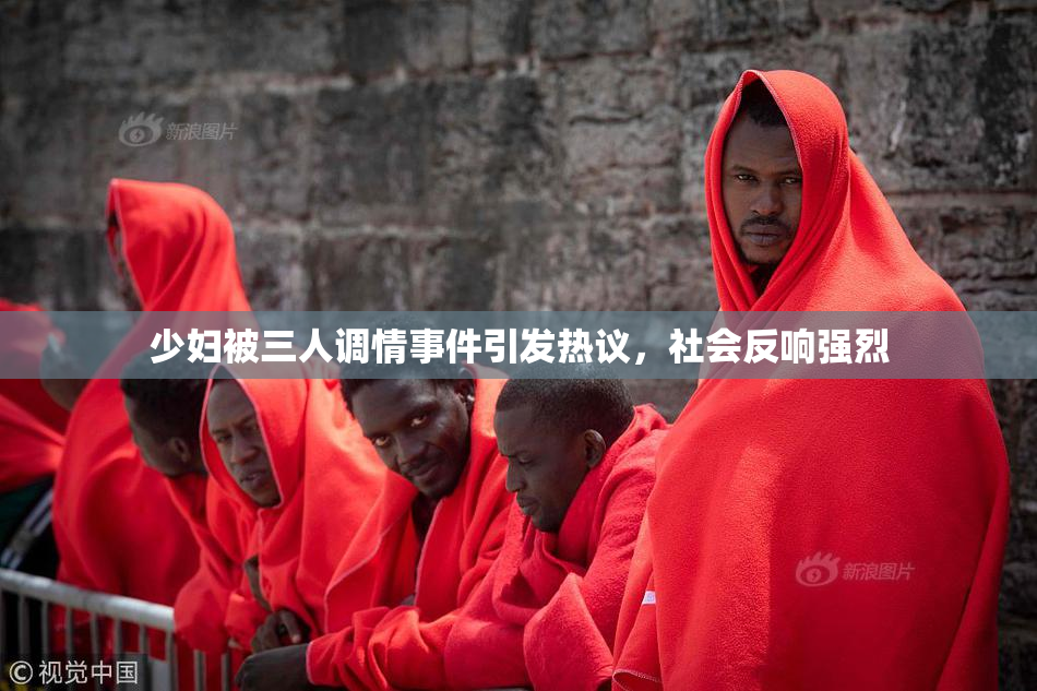 少妇被三人调情事件引发热议，社会反响强烈