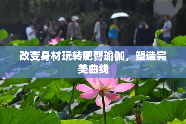 改变身材玩转肥臀瑜伽，塑造完美曲线