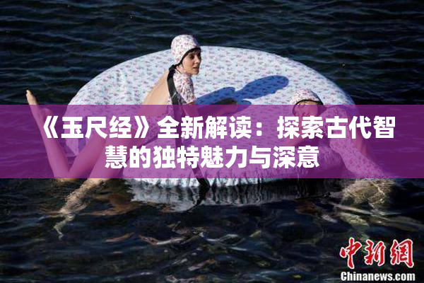 《玉尺经》全新解读：探索古代智慧的独特魅力与深意