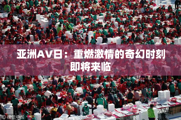 亚洲AV日：重燃激情的奇幻时刻即将来临
