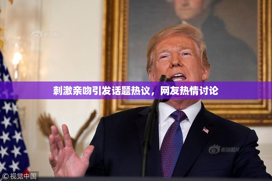 刺激亲吻引发话题热议，网友热情讨论