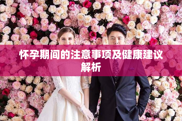 怀孕期间的注意事项及健康建议解析