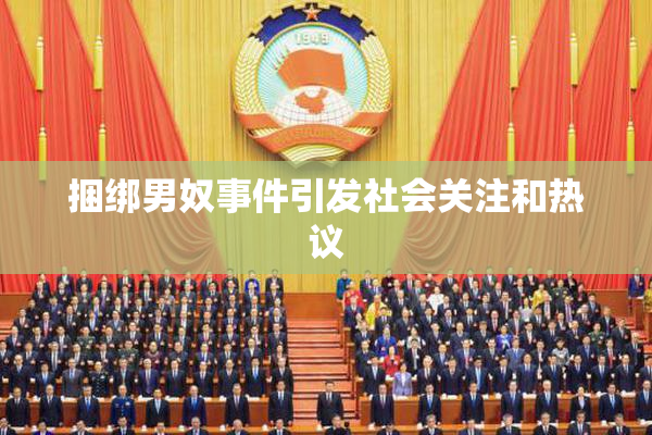 捆绑男奴事件引发社会关注和热议