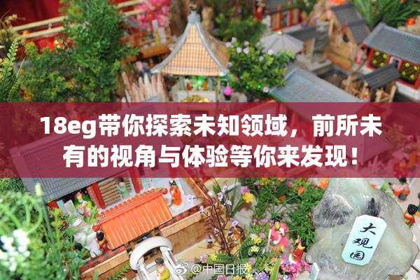 18eg带你探索未知领域，前所未有的视角与体验等你来发现！