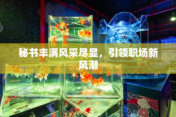 秘书丰满风采尽显，引领职场新风潮