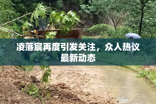 凌落宸再度引发关注，众人热议最新动态