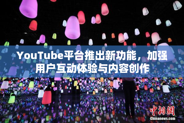 YouTube平台推出新功能，加强用户互动体验与内容创作