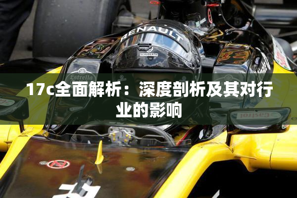 17c全面解析：深度剖析及其对行业的影响