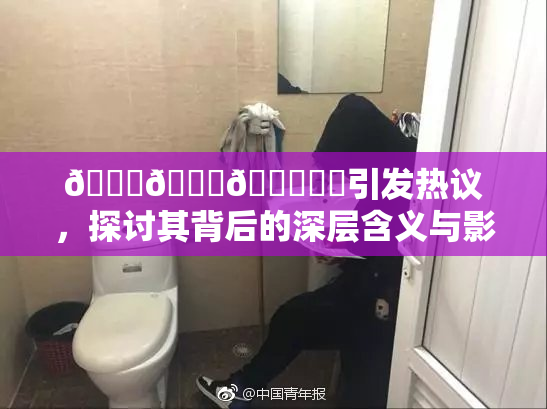 🍆🍑🔞❌‌引发热议，探讨其背后的深层含义与影响
