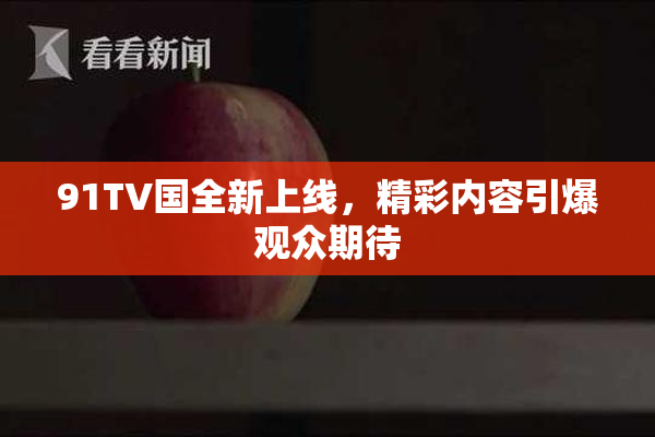 91TV国全新上线，精彩内容引爆观众期待