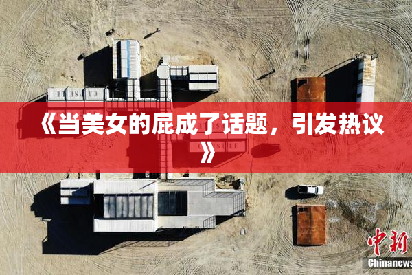 《当美女的屁成了话题，引发热议》