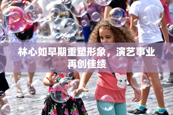 林心如早期重塑形象，演艺事业再创佳绩