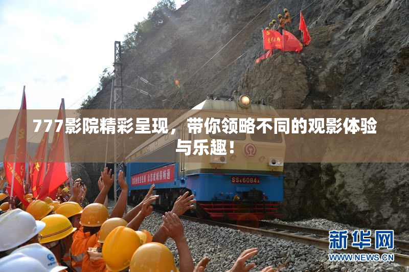 777影院精彩呈现，带你领略不同的观影体验与乐趣！