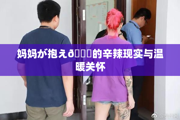 妈妈が抱え🌃的辛辣现实与温暖关怀